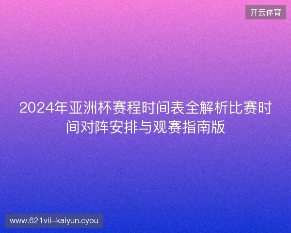 2024年亚洲杯赛程时间表全解析比赛时间对阵安排与观赛指南版 2024年亚洲杯赛程时间表全解析比赛时间对阵安排与观赛指南版