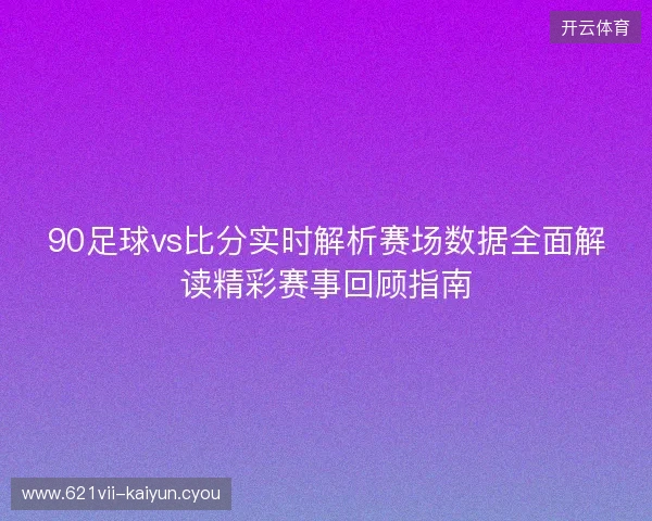 90足球vs比分实时解析赛场数据全面解读精彩赛事回顾指南