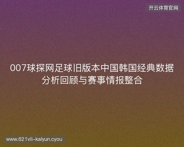 007球探网足球旧版本中国韩国经典数据分析回顾与赛事情报整合