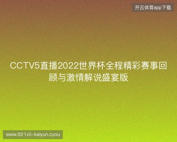 CCTV5直播2022世界杯全程精彩赛事回顾与激情解说盛宴版