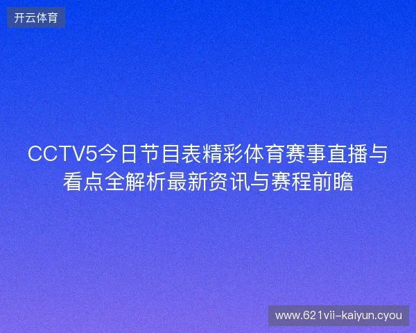 CCTV5今日节目表精彩体育赛事直播与看点全解析最新资讯与赛程前瞻