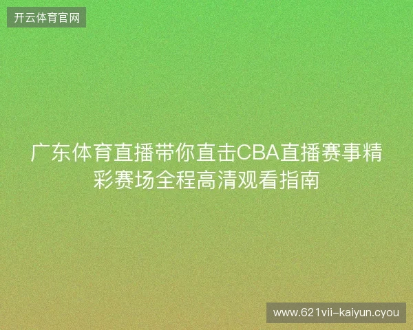 广东体育直播带你直击CBA直播赛事精彩赛场全程高清观看指南