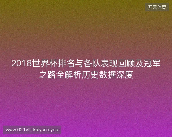 2018世界杯排名与各队表现回顾及冠军之路全解析历史数据深度