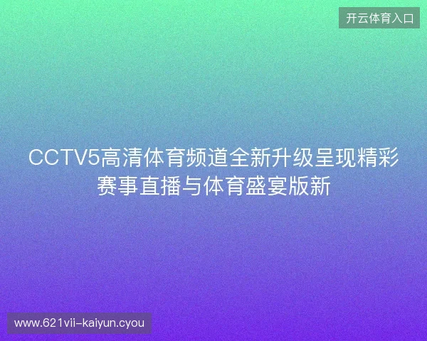CCTV5高清体育频道全新升级呈现精彩赛事直播与体育盛宴版新