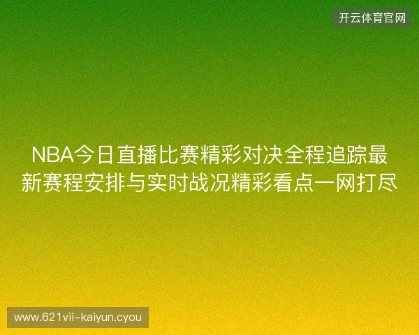 NBA今日直播比赛精彩对决全程追踪最新赛程安排与实时战况精彩看点一网打尽