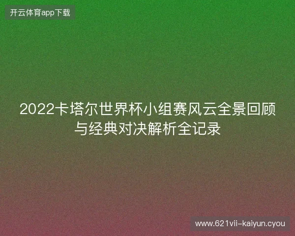 2022卡塔尔世界杯小组赛风云全景回顾与经典对决解析全记录