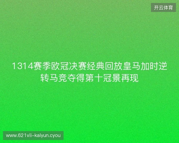 1314赛季欧冠决赛经典回放皇马加时逆转马竞夺得第十冠景再现