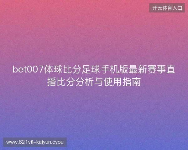bet007体球比分足球手机版最新赛事直播比分分析与使用指南