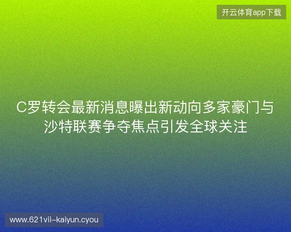 C罗转会最新消息曝出新动向多家豪门与沙特联赛争夺焦点引发全球关注