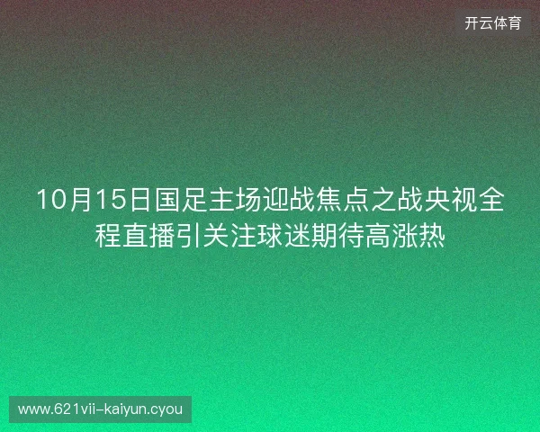 10月15日国足主场迎战焦点之战央视全程直播引关注球迷期待高涨热 10月15日国足主场迎战焦点之战央视全程直播引关注球迷期待高涨热