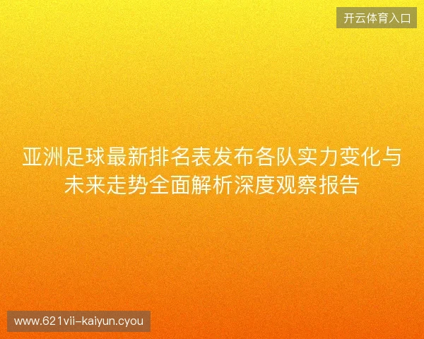 亚洲足球最新排名表发布各队实力变化与未来走势全面解析深度观察报告