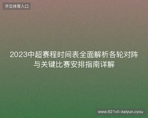 2023中超赛程时间表全面解析各轮对阵与关键比赛安排指南详解 2023中超赛程时间表全面解析各轮对阵与关键比赛安排指南详解