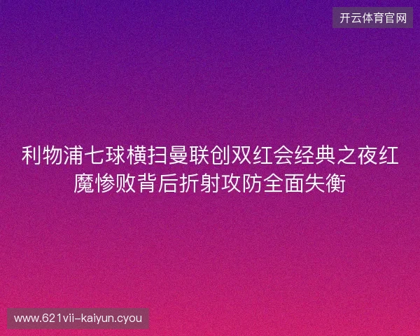 利物浦七球横扫曼联创双红会经典之夜红魔惨败背后折射攻防全面失衡 利物浦七球横扫曼联创双红会经典之夜红魔惨败背后折射攻防全面失衡