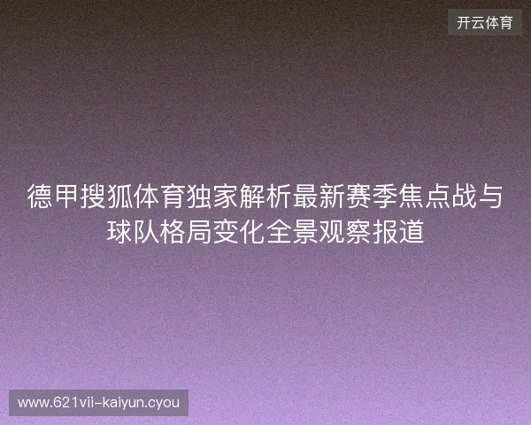 德甲搜狐体育独家解析最新赛季焦点战与球队格局变化全景观察报道