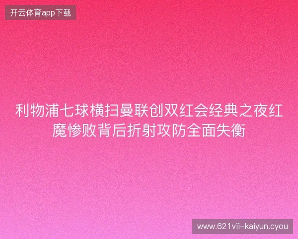 利物浦七球横扫曼联创双红会经典之夜红魔惨败背后折射攻防全面失衡 利物浦七球横扫曼联创双红会经典之夜红魔惨败背后折射攻防全面失衡