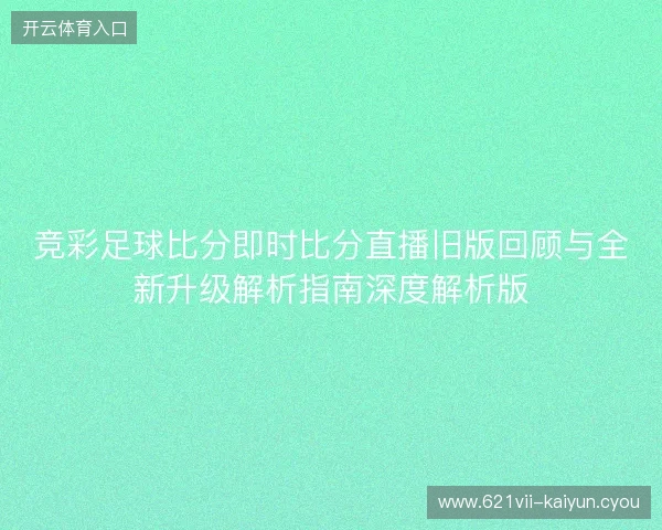 竞彩足球比分即时比分直播旧版回顾与全新升级解析指南深度解析版