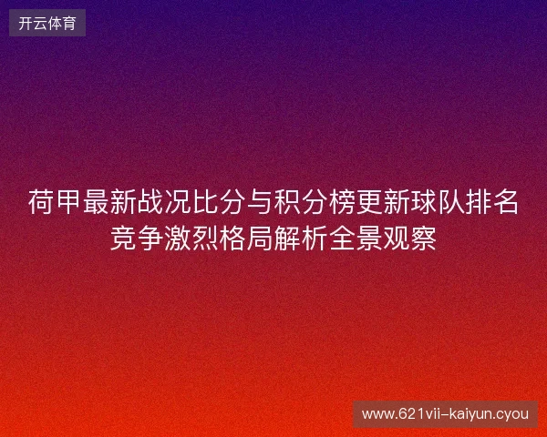荷甲最新战况比分与积分榜更新球队排名竞争激烈格局解析全景观察 荷甲最新战况比分与积分榜更新球队排名竞争激烈格局解析全景观察