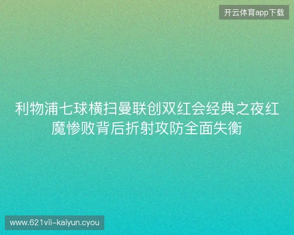 利物浦七球横扫曼联创双红会经典之夜红魔惨败背后折射攻防全面失衡 利物浦七球横扫曼联创双红会经典之夜红魔惨败背后折射攻防全面失衡