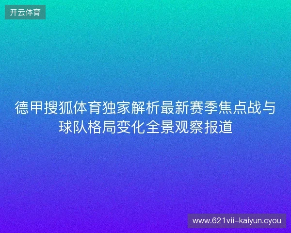 德甲搜狐体育独家解析最新赛季焦点战与球队格局变化全景观察报道 德甲搜狐体育独家解析最新赛季焦点战与球队格局变化全景观察报道