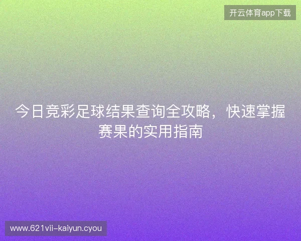 今日竞彩足球结果查询全攻略，快速掌握赛果的实用指南