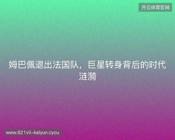 姆巴佩退出法国队，巨星转身背后的时代涟漪