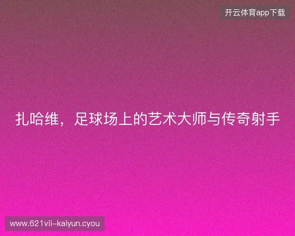 扎哈维，足球场上的艺术大师与传奇射手