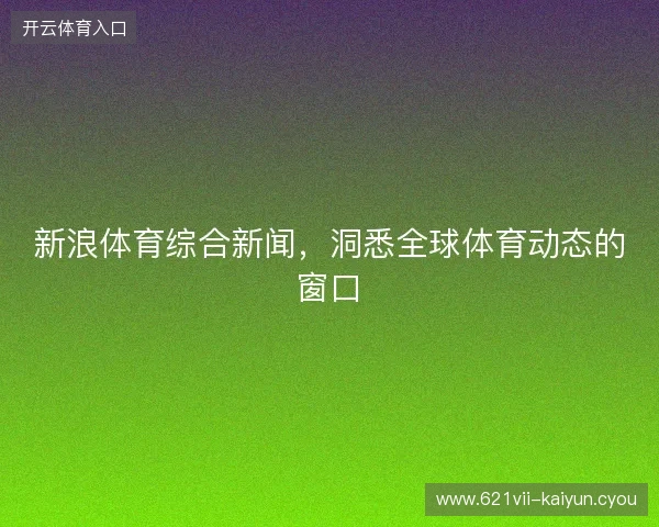 新浪体育综合新闻，洞悉全球体育动态的窗口